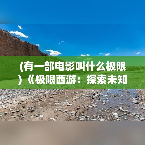 (有一部电影叫什么极限) 《极限西游：探索未知的力量》——揭开神秘面纱，唐僧师徒四人奇幻冒险之旅